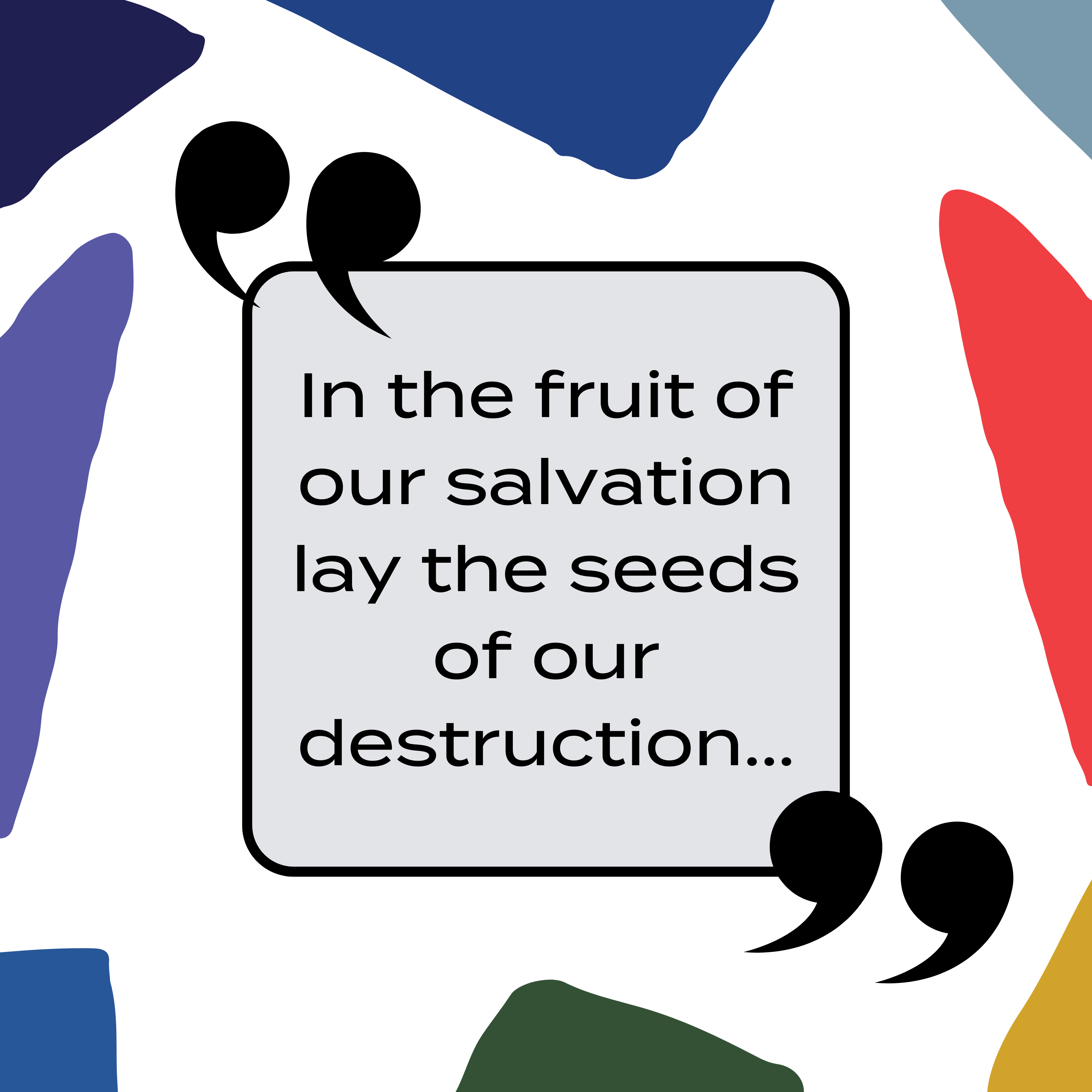 Text, "In the fruit of our salvation lay the seeds of our destruction."